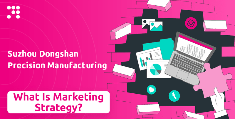 What is Sales and Marketing Strategy of Suzhou Dongshan Precision Manufacturing Company?